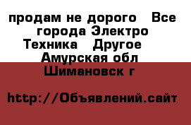  продам не дорого - Все города Электро-Техника » Другое   . Амурская обл.,Шимановск г.